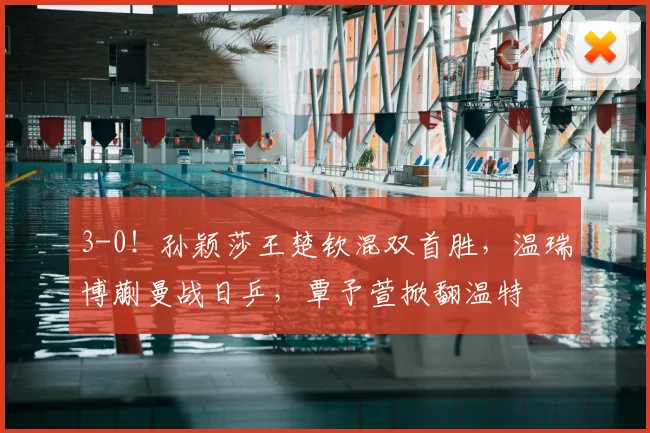 3-0！孙颖莎王楚钦混双首胜，温瑞博蒯曼战日乒，覃予萱掀翻温特