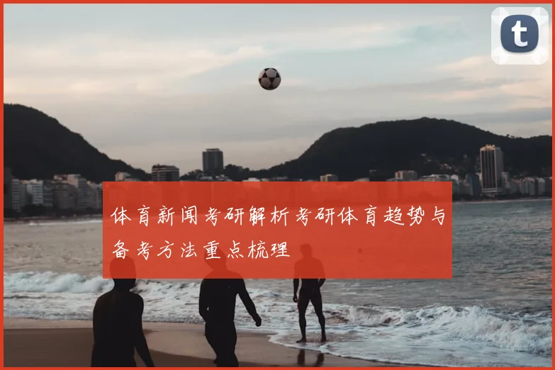 体育新闻考研解析考研体育趋势与备考方法重点梳理