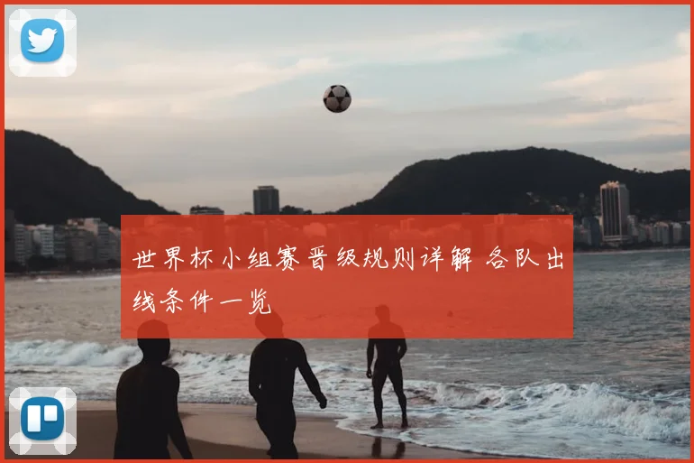 世界杯小组赛晋级规则详解 各队出线条件一览