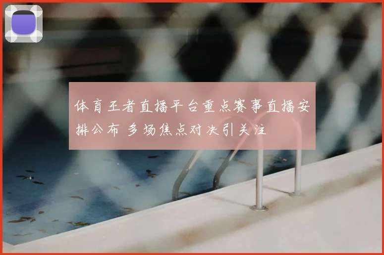 体育王者直播平台重点赛事直播安排公布 多场焦点对决引关注