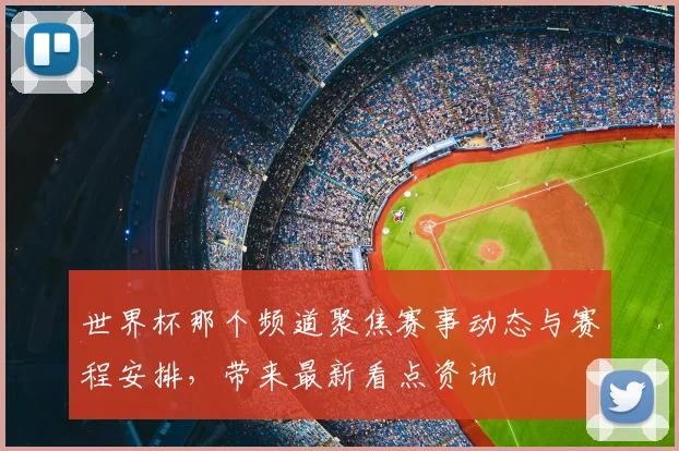 世界杯那个频道聚焦赛事动态与赛程安排，带来最新看点资讯