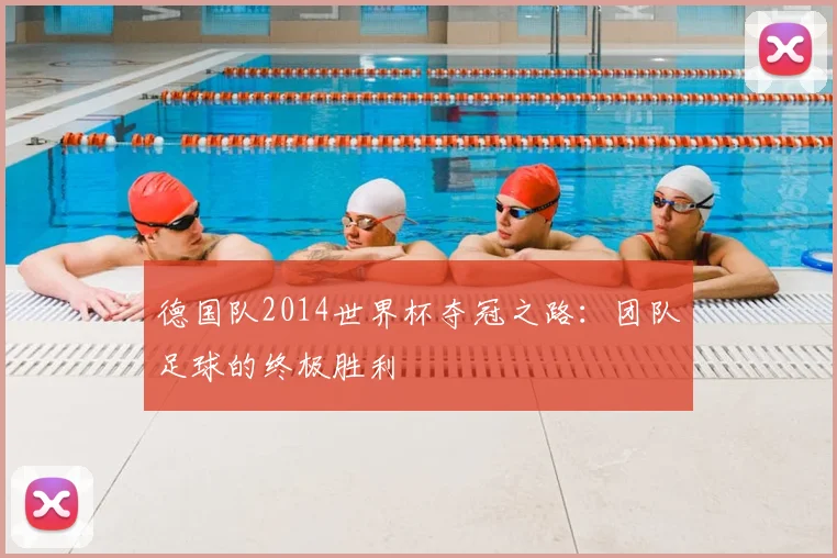 德国队2014世界杯夺冠之路:团队足球的终极胜利