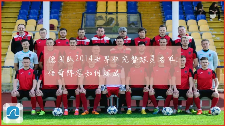 德国队2014世界杯完整球员名单:传奇阵容如何炼成