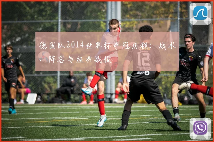 德国队2014世界杯夺冠历程：战术、阵容与经典战役
