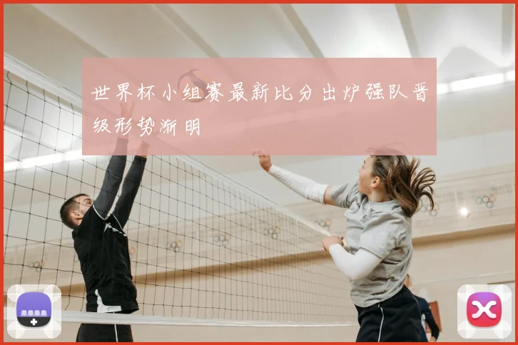 世界杯小组赛最新比分出炉强队晋级形势渐明