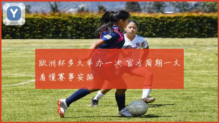 欧洲杯多久举办一次 官方周期一文看懂赛事安排