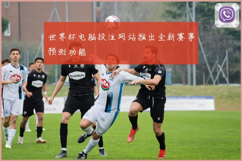 世界杯电脑投注网站推出全新赛事预测功能