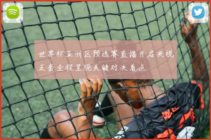 世界杯亚洲区预选赛直播开启央视五套全程呈现关键对决看点