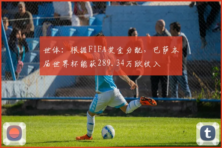 世体：根据FIFA奖金分配，巴萨本届世界杯能获289.34万欧收入