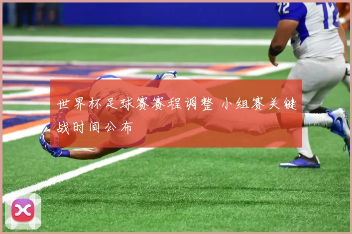 世界杯足球赛赛程调整 小组赛关键战时间公布
