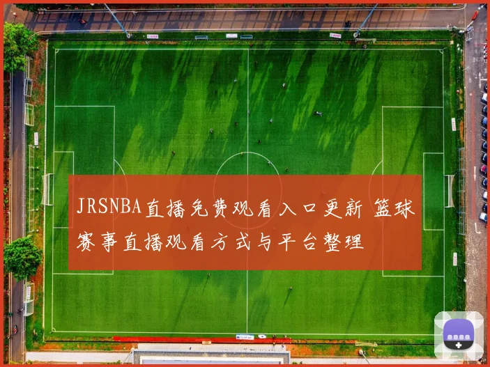 JRSNBA直播免费观看入口更新 篮球赛事直播观看方式与平台整理