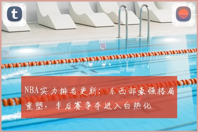 NBA实力排名更新：东西部豪强格局重塑，季后赛争夺进入白热化