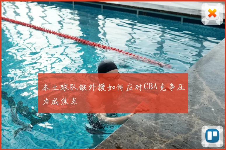 本土球队缺外援如何应对CBA竞争压力成焦点