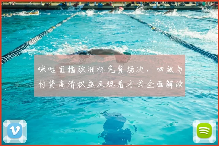 咪咕直播欧洲杯免费场次、回放与付费高清权益及观看方式全面解读