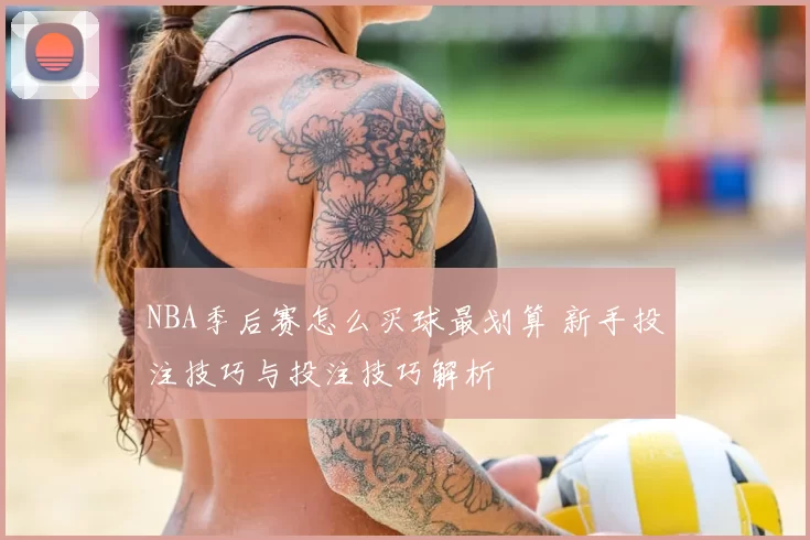 NBA季后赛怎么买球最划算 新手投注技巧与投注技巧解析
