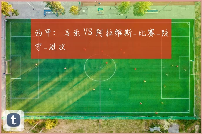 西甲:马竞 VS 阿拉维斯_比赛_防守_进攻