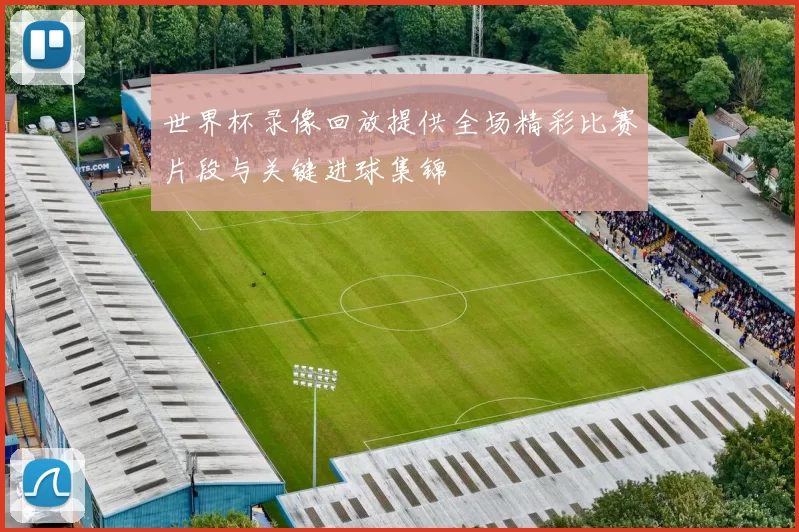 世界杯录像回放提供全场精彩比赛片段与关键进球集锦