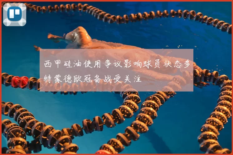 西甲硅油使用争议影响球员状态多特蒙德欧冠备战受关注