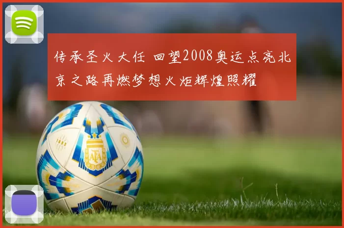 传承圣火大任 回望2008奥运点亮北京之路再燃梦想火炬辉煌照耀