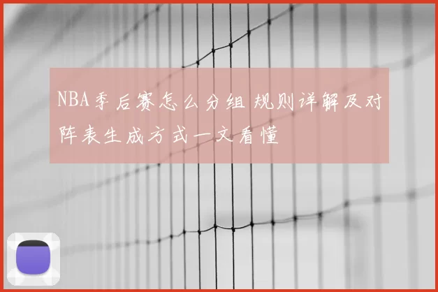 NBA季后赛怎么分组 规则详解及对阵表生成方式一文看懂