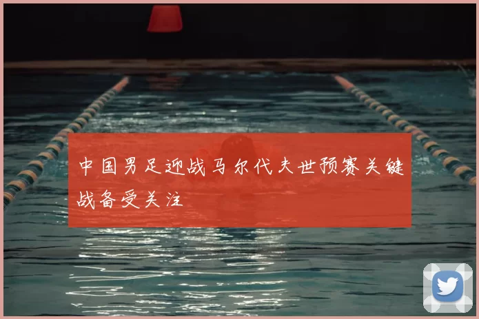 中国男足迎战马尔代夫世预赛关键战备受关注