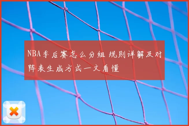 NBA季后赛怎么分组 规则详解及对阵表生成方式一文看懂