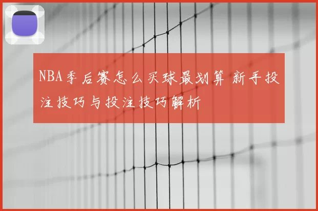 NBA季后赛怎么买球最划算 新手投注技巧与投注技巧解析