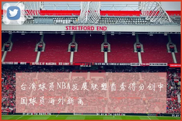 台湾球员NBA发展联盟首秀得分创中国球员海外新高