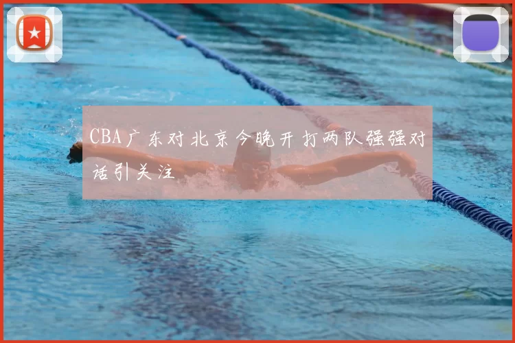 CBA广东对北京今晚开打两队强强对话引关注