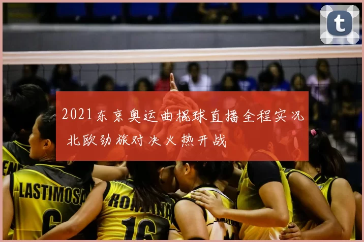 2021东京奥运曲棍球直播全程实况 北欧劲旅对决火热开战