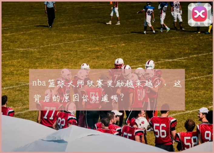 nba篮球大师联赛奖励越来越少，这背后的原因你知道吗？