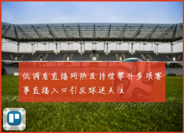 低调看直播网热度持续攀升多项赛事直播入口引发球迷关注