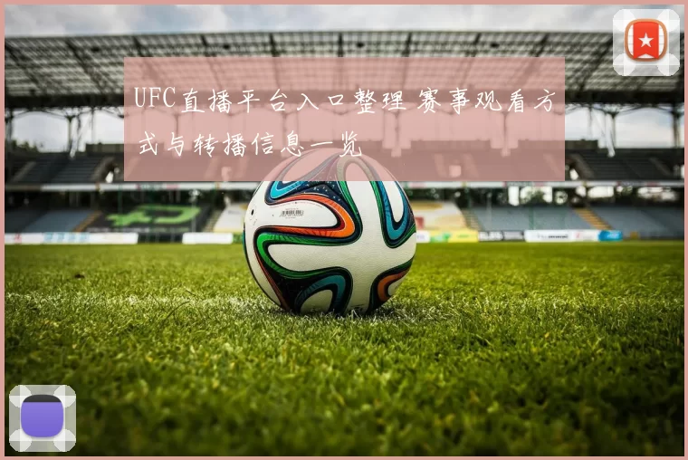 UFC直播平台入口整理 赛事观看方式与转播信息一览
