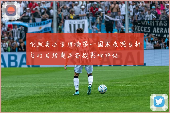 伦敦奥运金牌榜第一国家表现分析与对后续奥运备战影响评估