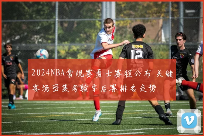 2024NBA常规赛勇士赛程公布 关键客场密集考验季后赛排名走势