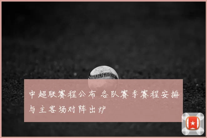 中超联赛程公布 各队赛季赛程安排与主客场对阵出炉