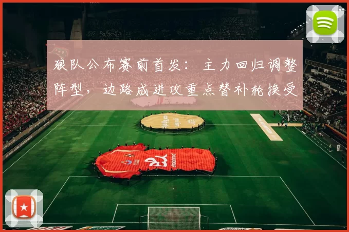 狼队公布赛前首发:主力回归调整阵型,边路成进攻重点替补轮换受关注