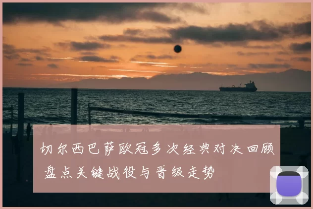 切尔西巴萨欧冠多次经典对决回顾 盘点关键战役与晋级走势