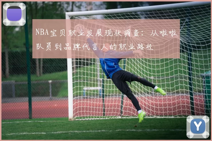 NBA宝贝职业发展现状调查：从啦啦队员到品牌代言人的职业路径