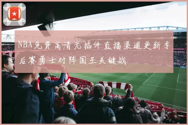 NBA免费高清无插件直播渠道更新季后赛勇士对阵国王关键战