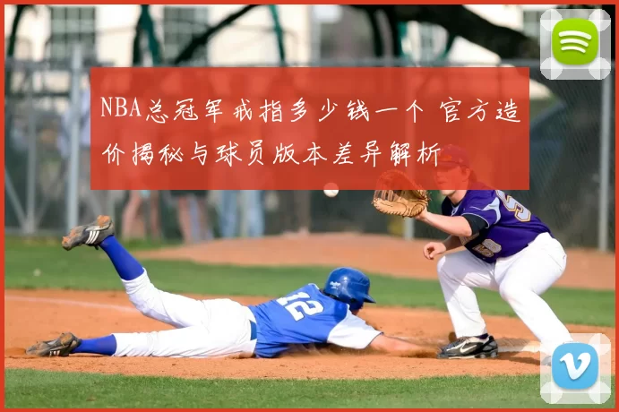NBA总冠军戒指多少钱一个 官方造价揭秘与球员版本差异解析