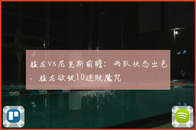 猛龙vs尼克斯前瞻：两队状态出色，猛龙欲破10连败魔咒