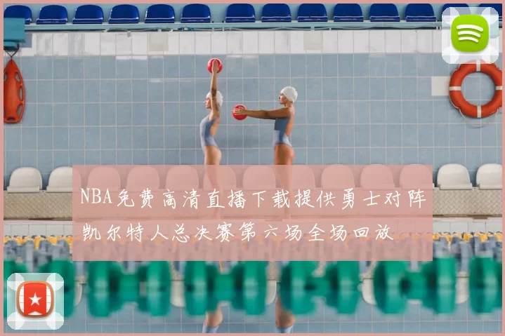 NBA免费高清直播下载提供勇士对阵凯尔特人总决赛第六场全场回放