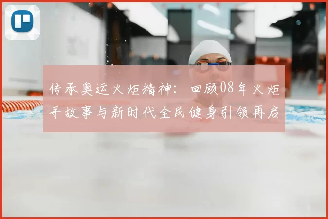传承奥运火炬精神：回顾08年火炬手故事与新时代全民健身引领再启热潮