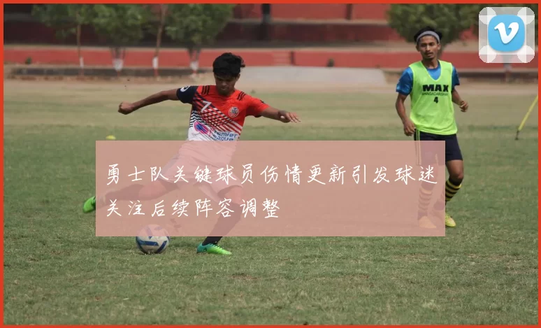 勇士队关键球员伤情更新引发球迷关注后续阵容调整