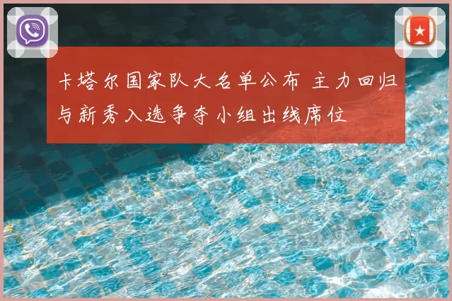 卡塔尔国家队大名单公布 主力回归与新秀入选争夺小组出线席位