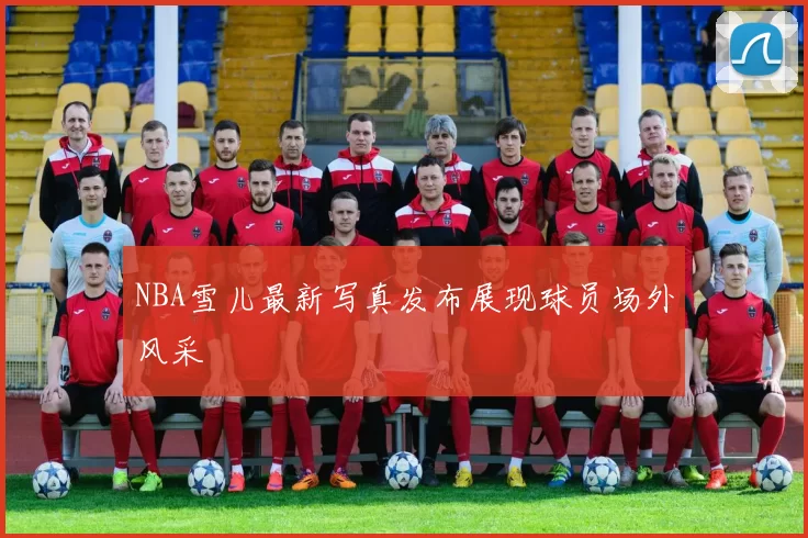 NBA雪儿最新写真发布展现球员场外风采