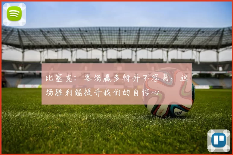 比塞克：客场赢多特并不容易，这场胜利能提升我们的自信心