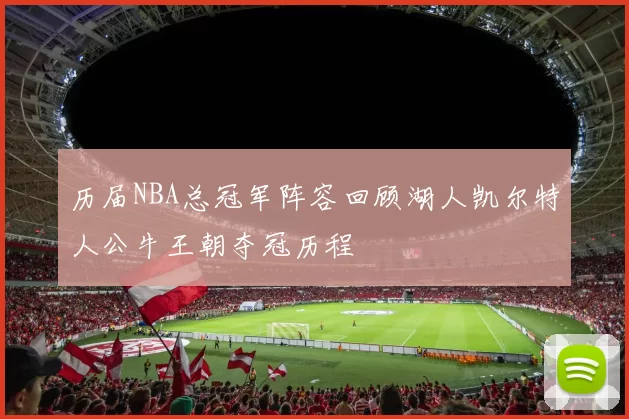 历届NBA总冠军阵容回顾湖人凯尔特人公牛王朝夺冠历程