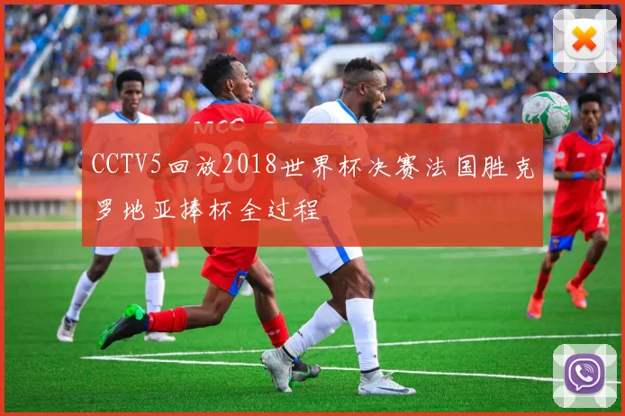 CCTV5回放2018世界杯决赛法国胜克罗地亚捧杯全过程